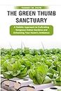 The Green Thumb Sanctuary: A Holistic Approach to Cultivating Gorgeous Indoor Gardens and Enhancing Your Home's Ambiance.