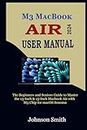 M3 MACBOOK AIR USER MANUAL: The Beginners and Seniors Guide to Master the 13-Inch & 15-Inch MacBook Air with M3 Chip for macOS Sonoma