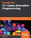 Hands-On C++ Game Animation Programming: Learn modern animation techniques from theory to implementation with C++ and OpenGL