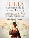 Julia o escenas de la vida en Lima, y Amor de niño: juguete romántico (Spanish Edition)