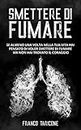 Smettere Di Fumare: Se almeno una volta nella tua vita hai pensato di voler smettere di fumare ma non hai trovato il coraggio (Italian Edition)