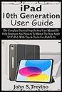 iPad 10th Generation User Guide: The Complete Practical Step By Step User Manual To Help Beginners And Seniors To Master The New Apple 10.9” iPad. With Tips & Tricks For iPadOS 16