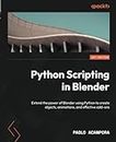 Python Scripting in Blender: Extend the power of Blender using Python to create objects, animations, and effective add-ons