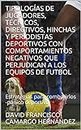TIPOLOGÍAS DE JUGADORES, TÉCNICOS, DIRECTIVOS, HINCHAS Y PERIODISTAS DEPORTIVOS CON COMPORTAMIENTOS NEGATIVOS QUE PERJUDICAN A LOS EQUIPOS DE FUTBOL: Estrategias ... -pánico deportivo (Spanish Edition)