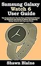 Samsung Galaxy Watch 6 User Guide: The Comprehensive Step-by-Step and Illustrated Manual for Beginners and Seniors to Master the Samsung Galaxy Watch 6 with Tips and Tricks