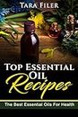 Top Essential Oil Recipes: The Best Essential Oils For Health (Anxiety, Depression, Headaches, Insomnia, Beauty Products, Wellness)