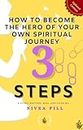 How to Become the Hero of Your Own Spiritual Journey in 3 Steps: A Light Guide to Spiritual, Physical and Emotional Freedom