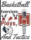Basketball Exercises, Plays, And Tactics: Strength exercises and drills for basketball. Stay Ahead Of The Basketball Experience Journal Methodologies, Exercises, And Strategies.
