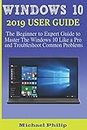 WINDOWS 10 2019 USER GUIDE: The Beginner to Expert Guide to Master the Windows 10 like a Pro and Troubleshoot Common Problems