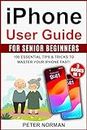 iPhone User Guide for Senior Beginners: 3 Books in 1: 100 Essential Tips & Tricks to Master Your iPhone Fast!