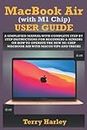MACBOOK AIR (WITH M1 CHIP) USER GUIDE: A Simplified Manual With Complete Step By Step Instructions For Beginners & Seniors On How To Operate The New M1 Chip MacBook Air With MacOS Tips And Tricks