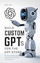 Build Custom GPTs for the GPT Store (English Edition)