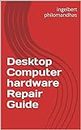 Desktop Computer hardware Repair Guide