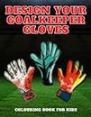 Design Your Goalkeeper Gloves: Goalkeeper Gloves Colouring Book | Football Colouring Book For Kids | Football Gifts for Boys Girls Fans Children