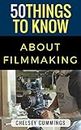 50 Things to Know About Independent Filmmaking (50 Things to Know Becoming Series)