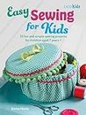 Easy Sewing for Kids: 35 Fun and Simple Sewing Projects for Children Aged 7 Years+