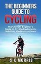 The Beginner´s Guide To Cycling: The Ultimate Beginner’s guide on Cycling Equipments, Nutrition, Road Safety & More!