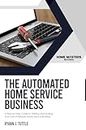 The Automated Home Service Business: A Step-by-Step Guide to Starting and Scaling Your Own Profitable Home Service Business