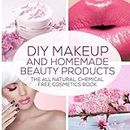 DIY Makeup And Homemade Beauty Products: The All Natural, Chemical Free Cosmetics Book: Volume 1