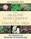 The Healing Intelligence of Essential Oils: The Science of Advanced Aromatherapy