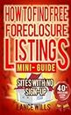 How To Find Free Foreclosure Listing Sites With No Sign-up Mini-Guide: Find Foreclosure Homes For Sale On The Internet In Your Area Today – Includes 40+ FREE Foreclosure Listings Sites