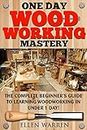 WOODWORKING: ONE DAY WOODWORKING MASTERY: The Complete Beginner’s Guide to Learning Woodworking in Under 1 Day! (Crafts Hobbies) (CRAFTS FOR EVERYBODY Book 9)
