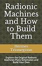 Radionic Machines and How to Build Them: Explore the Original Radionic Machines Plans Schematics and Build Your Own