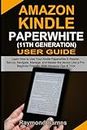 Amazon Kindle Paperwhite 11th Generation User Guide: Learn How to Use Your Kindle Paperwhite E-Reader. Set-Up, Navigate, Manage, and Master the device Like a Pro: Beginner Friendly, With Advance Tips