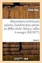 Dcorations Intrieures Peintes, l'Architecture Prive Au XIXe Sicle. Srie 3. Volume 1: Salons, Salles Manger, Chambres Coucher Et Leurs Dpendances