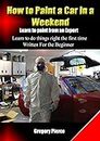 How to Paint a Car in a Weekend: Learn to Paint from an Expert (How to "Automotive Body & Paint Repair" Book 1)