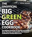 The Unofficial Big Green Egg Cookbook: The Ultimate Cookbook for Smoking and Grilling Meat, Fish, Game and Vegetables, Real Barbecue Cookbook for Smoked Meat Lovers