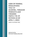 Code of Federal Regulations Title 27 Alcohol, Tobacco Products and Firearms Parts 1 to 39 Revised as of April 1, 2023: Parts 1-16 (Pages 1-455)