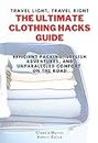 Travel Light, Travel Right: THE ULTIMATE CLOTHING HACKS GUIDE: Efficient Packing, Stylish Adventures, and Unparalleled Comfort on the Road (English Edition)