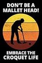 Don't be a Mallet Head!, Embrace the Croquet Life: Croquet Players Funny Blank Lined Journal Notebook Diary