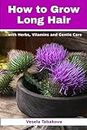 How to Grow Long Hair with Herbs, Vitamins and Gentle Care: Natural Hair Care Recipes for Hair Growth and Health (Herbal and Natural Remedies for Healhty Skin Care)