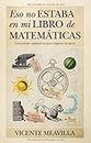 Eso no estaba en mi libro de Matemáticas: Curiosidades matemáticas para despertar tu mente (Mathemática) (Spanish Edition)