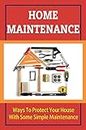 Home Maintenance: Ways To Protect Your House With Some Simple Maintenance
