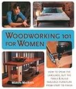 Woodworking 101 for Women: How to Speak the Language, Buy the Tools & Build Fabulous Furniture from Start to Finish
