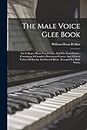 The Male Voice Glee Book: For Colleges, Men's Vocal Clubs, And The Social Circle: Containing A Complete Elementary Course, And A Great Variety Of Secular And Sacred Music, Arranged For Male Voices