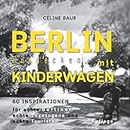 Berlin entdecken mit Kinderwagen: 60 Inspirationen (German Edition)