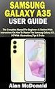 SAMSUNG GALAXY A35 USER GUIDE: The Complete Manual For Beginners & Seniors With Instructions On How To Master The Samsung Galaxy A35 5G. With Illustrations, Tips & Tricks