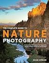 Complete Guide to Nature Photography, The: Professional Techniques for Capturing Digital Images of Nature and Wildlife