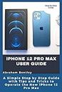 iPhone 12 Pro Max User Guide: The Simple Step by Step Guide with Tips and Tricks to Operate the New iPhone 12 Pro Max