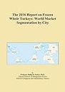 The 2016 Report on Frozen Whole Turkeys: World Market Segmentation by City