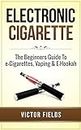 Electronic Cigarette: The Beginners Guide To e-Cigarettes, Vaping & E-Hookah