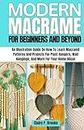 Modern Macramé for Beginners and Beyond: An Illustration Guide on How to Learn Macramé Patterns and Projects for Plant Hangers, Wall Hangings, and More for Your Home Décor