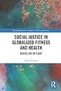 Social Justice in Globalized Fitness in Health:Bodies out of Sight (Routledge Research in Sport, Culture and Society)