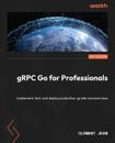 gRPC Go for Professionals: Implement, test, and deploy production-grade microser