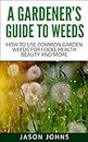A Gardener’s Guide To Weeds: How To Use Common Garden Weeds For Food, Health, Beauty And More (Inspiring Gardening Ideas Book 50)