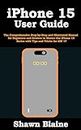 iPhone 15 User Guide: The Comprehensive Step-by-Step and Illustrated Manual for Beginners and Seniors to Master the iPhone 15 Series with Tips and Tricks for iOS 17